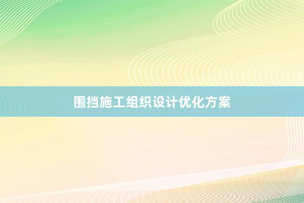 围挡施工组织设计优化方案